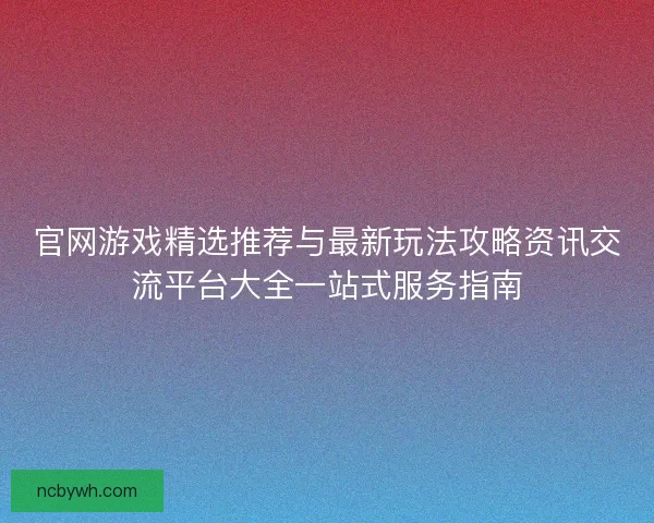 官网游戏精选推荐与最新玩法攻略资讯交流平台大全一站式服务指南