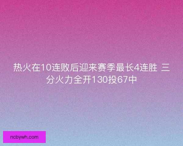 热火在10连败后迎来赛季最长4连胜 三分火力全开130投67中