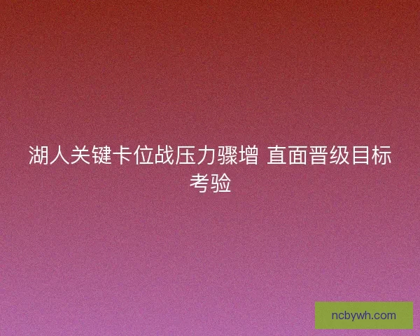 湖人关键卡位战压力骤增 直面晋级目标考验