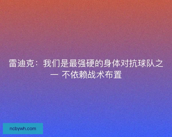 雷迪克：我们是最强硬的身体对抗球队之一 不依赖战术布置