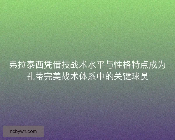 弗拉泰西凭借技战术水平与性格特点成为孔蒂完美战术体系中的关键球员