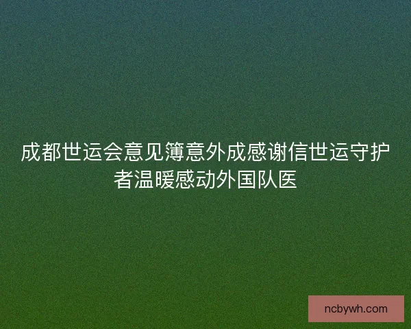 成都世运会意见簿意外成感谢信世运守护者温暖感动外国队医